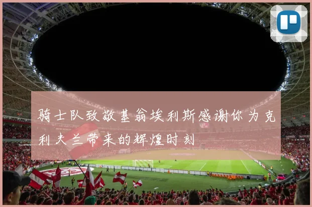 骑士队致敬基翁埃利斯感谢你为克利夫兰带来的辉煌时刻