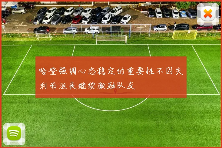 哈登强调心态稳定的重要性不因失利而沮丧继续激励队友