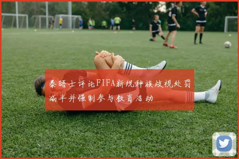 泰晤士评论FIFA新规种族歧视处罚减半并强制参与教育活动