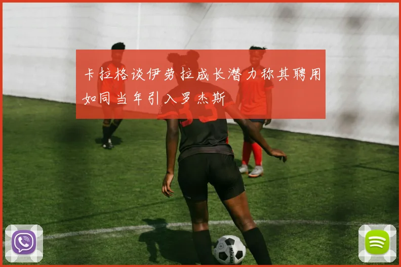 卡拉格谈伊劳拉成长潜力称其聘用如同当年引入罗杰斯