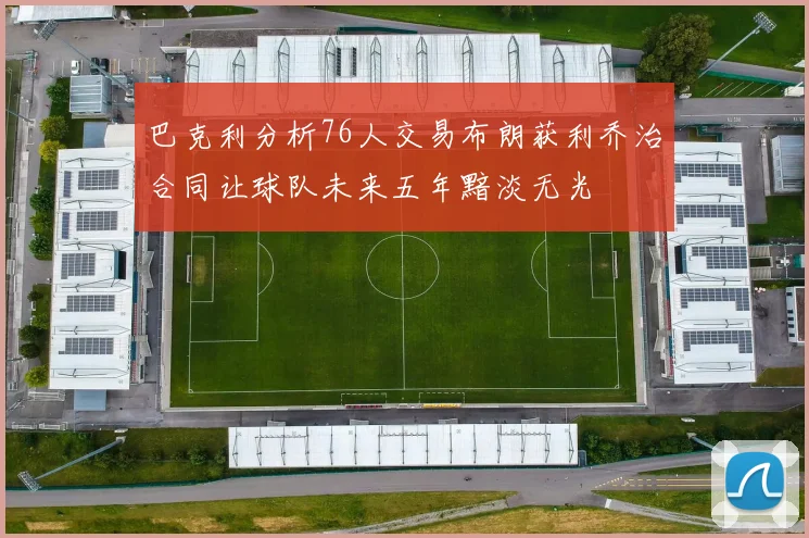 巴克利分析76人交易布朗获利乔治合同让球队未来五年黯淡无光