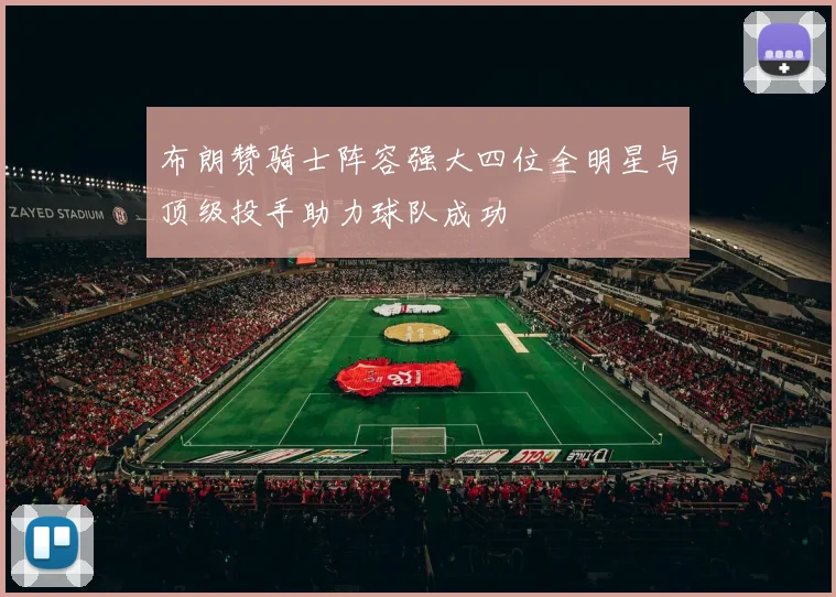 布朗赞骑士阵容强大四位全明星与顶级投手助力球队成功