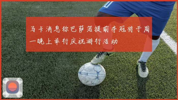 马卡消息称巴萨若提前夺冠将于周一晚上举行庆祝游行活动