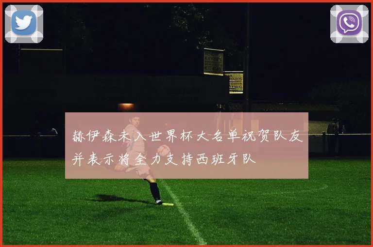赫伊森未入世界杯大名单祝贺队友并表示将全力支持西班牙队