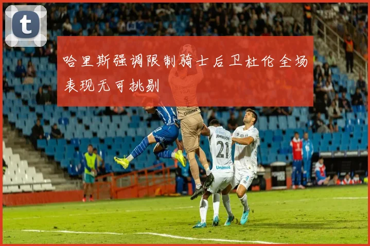 哈里斯强调限制骑士后卫杜伦全场表现无可挑剔